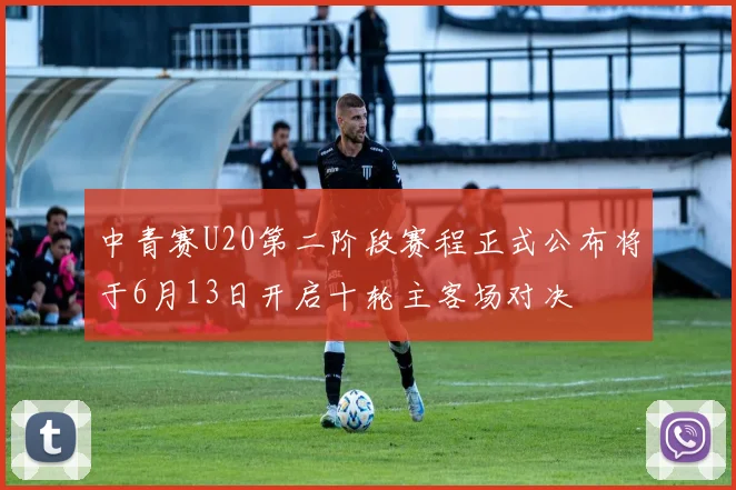 中青赛U20第二阶段赛程正式公布将于6月13日开启十轮主客场对决