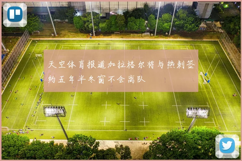 天空体育报道加拉格尔将与热刺签约五年半冬窗不会离队