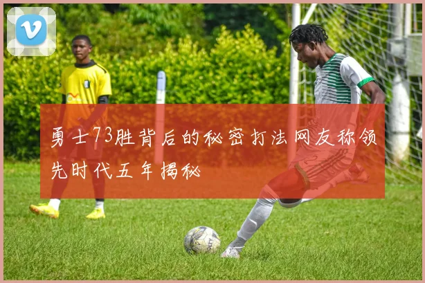 勇士73胜背后的秘密打法网友称领先时代五年揭秘