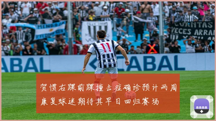贺惯右踝前踝撞击症确诊预计两周康复球迷期待其早日回归赛场