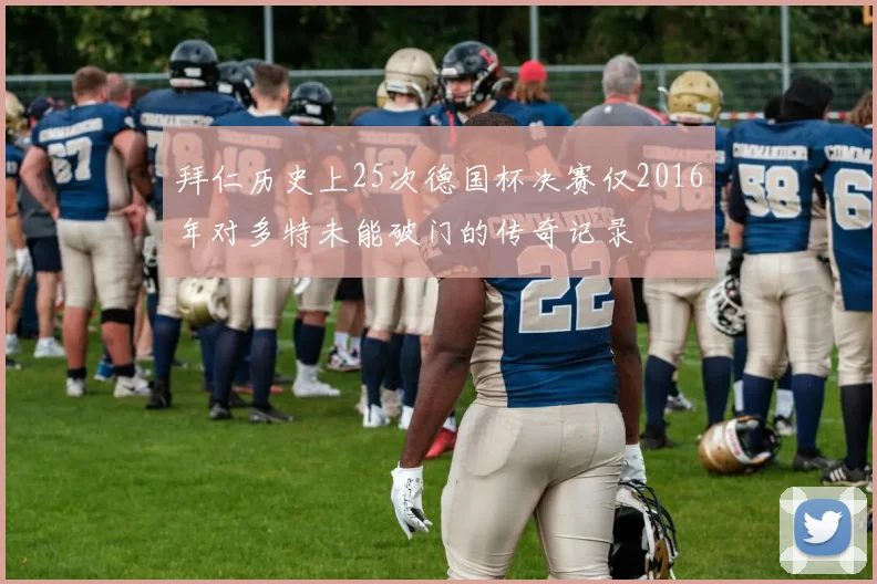 拜仁历史上25次德国杯决赛仅2016年对多特未能破门的传奇记录