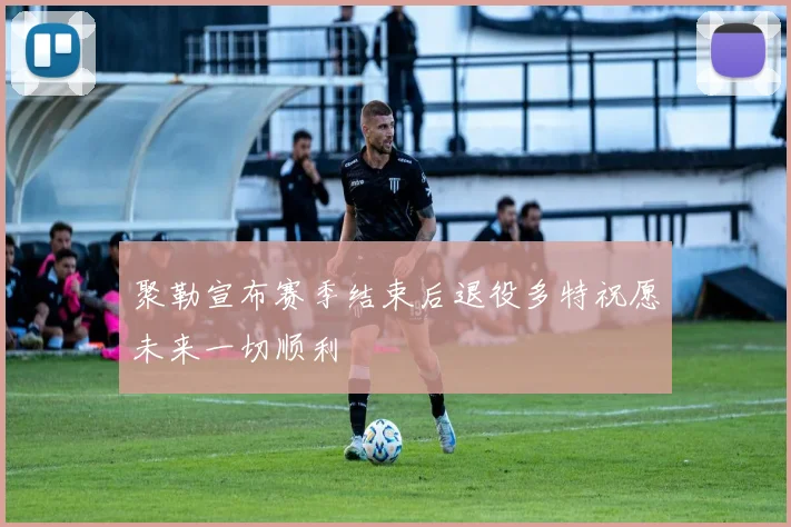 聚勒宣布赛季结束后退役多特祝愿未来一切顺利