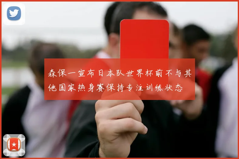 森保一宣布日本队世界杯前不与其他国家热身赛保持专注训练状态